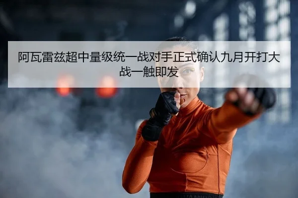 阿瓦雷兹超中量级统一战对手正式确认九月开打大战一触即发 - Kaiyuan